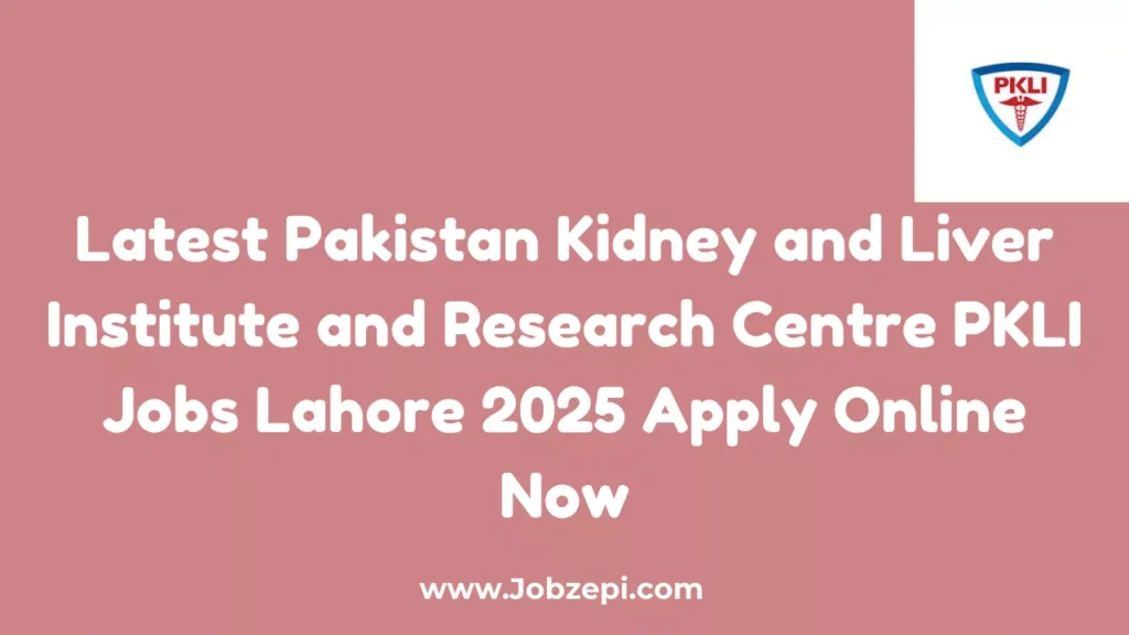 Latest Pakistan Kidney and Liver Institute and Research Centre PKLI Jobs Lahore 2025 Apply Online Now
